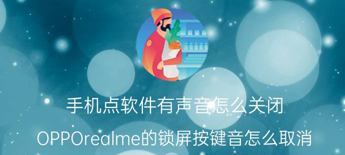 手机点软件有声音怎么关闭 OPPOrealme的锁屏按键音怎么取消？